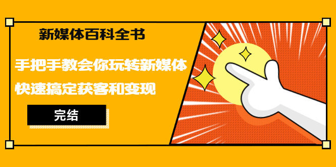 新媒体百科全书，手把手教会你玩转新媒体，快速搞定获客和变现（完结）-888资源网