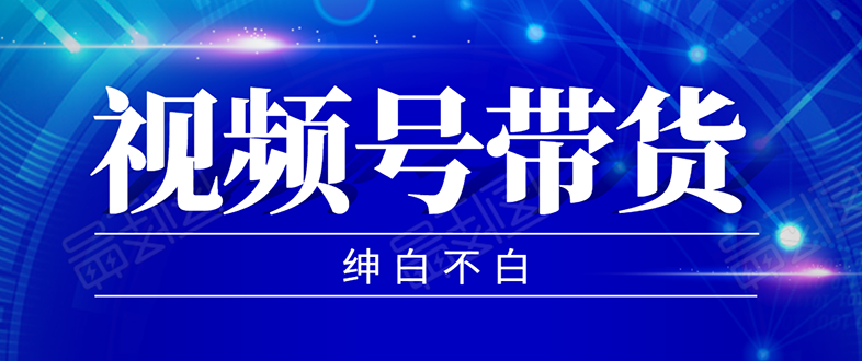 绅白不白：2020年9月红利项目 视频号带货(无水印)-888资源网