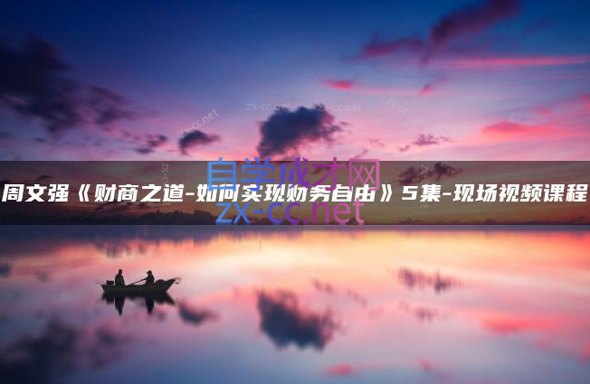 周文强《财商之道-如何实现财务自由》5集-现场视频课程-888资源网